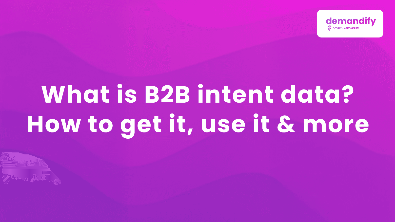 What Is B2B Intent Data & How to Use It
